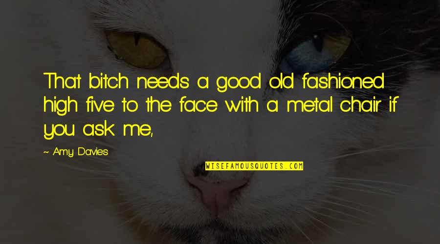Good Old Fashioned Quotes By Amy Davies: That bitch needs a good old fashioned high Good Old Fashioned Quotes By Amy Davies: That bitch needs a good old fashioned high