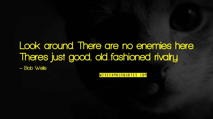 Good Old Fashioned Quotes By Bob Wells: Look around. There are no enemies here. There's