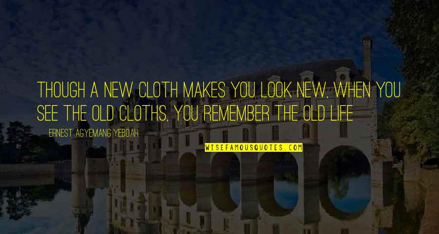 Good Old Memories Quotes By Ernest Agyemang Yeboah: Though a new cloth makes you look new,