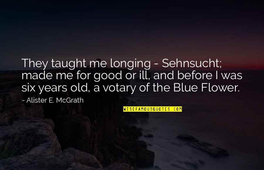 Good Old Quotes By Alister E. McGrath: They taught me longing - Sehnsucht; made me