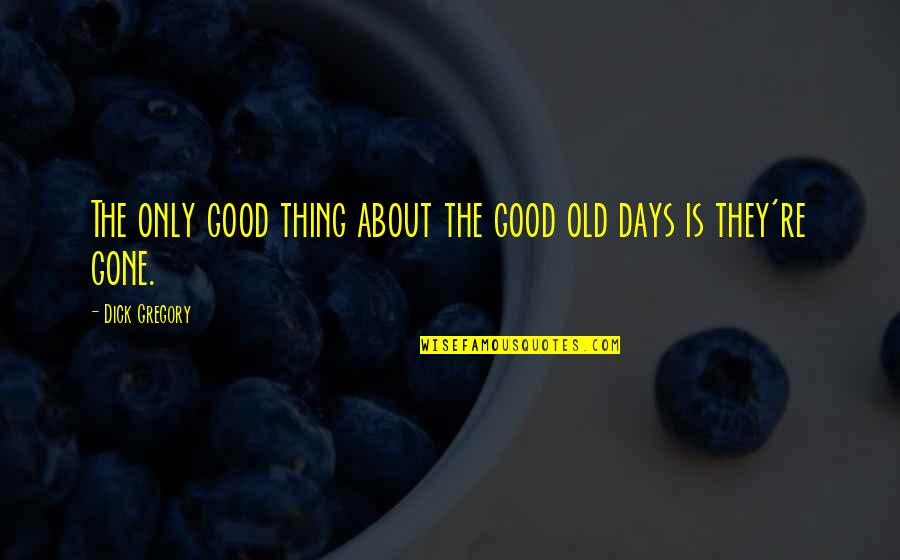 Good Old Quotes By Dick Gregory: The only good thing about the good old