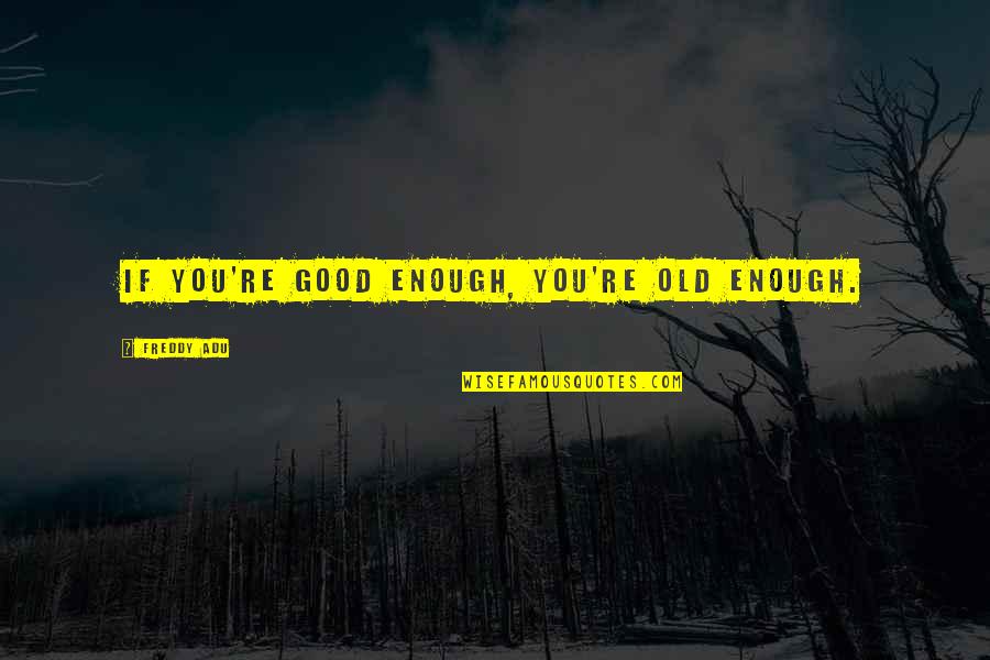 Good Old Quotes By Freddy Adu: If you're good enough, you're old enough.