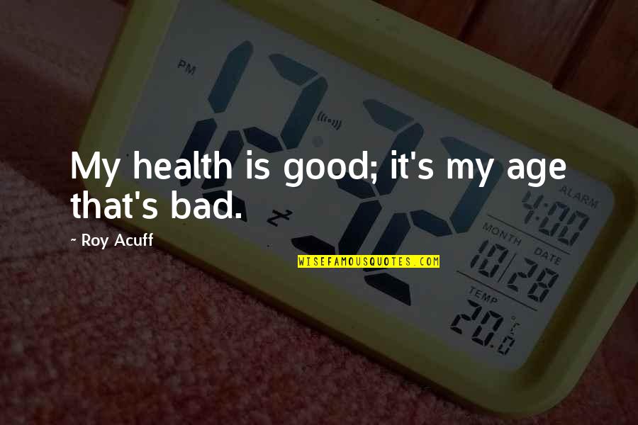 Good Old Quotes By Roy Acuff: My health is good; it's my age that's