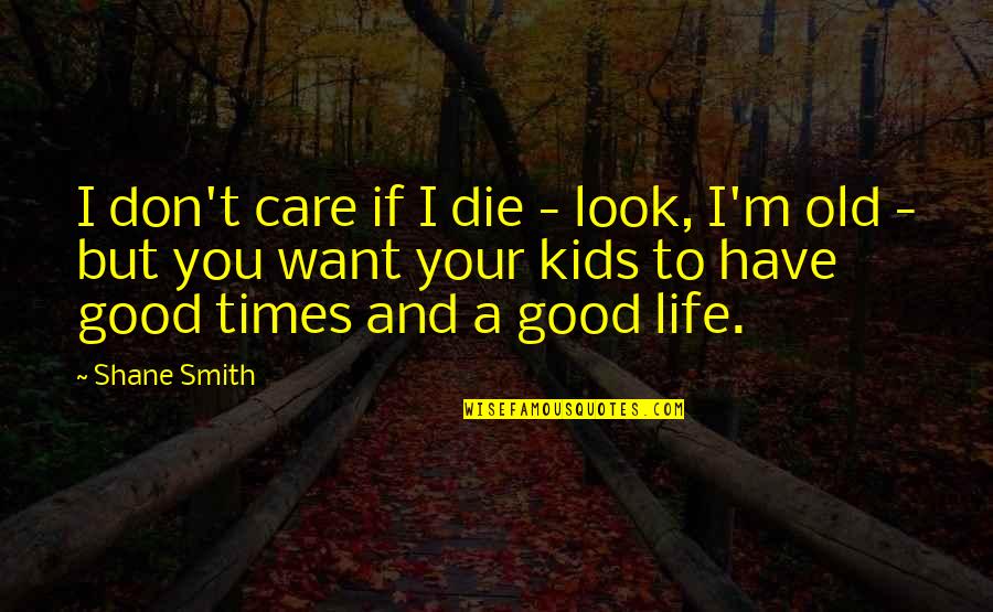 Good Old Quotes By Shane Smith: I don't care if I die - look,