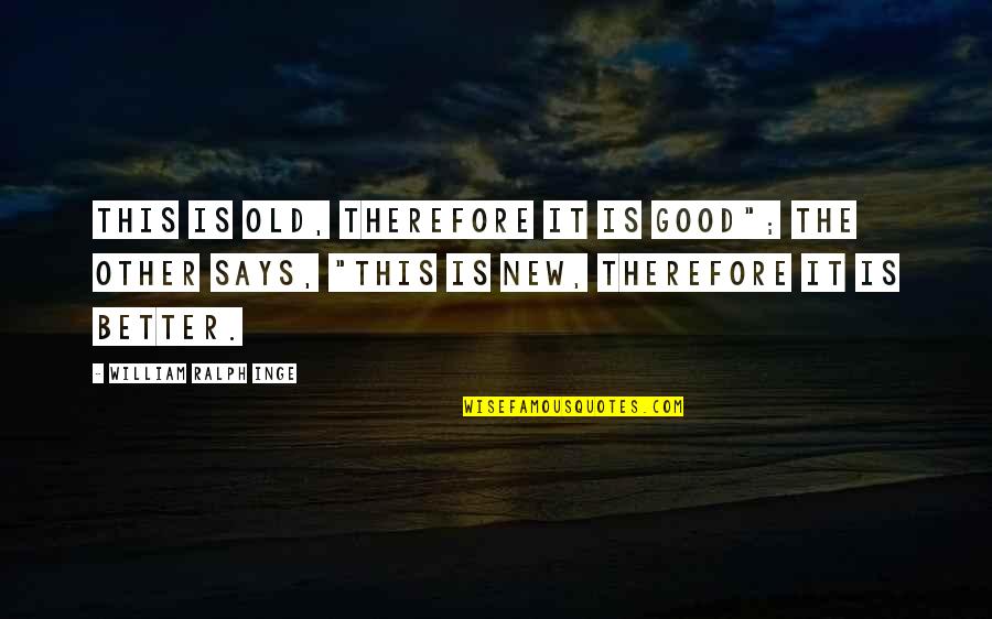 Good Old Quotes By William Ralph Inge: This is old, therefore it is good"; the