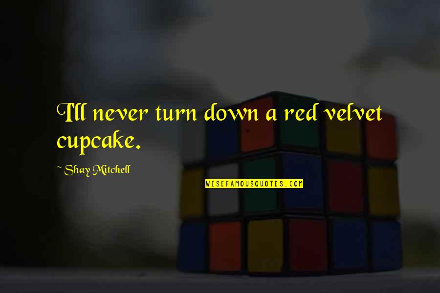 Good Old Summertime Quotes By Shay Mitchell: I'll never turn down a red velvet cupcake. Good Old Summertime Quotes By Shay Mitchell: I'll never turn down a red velvet cupcake.
