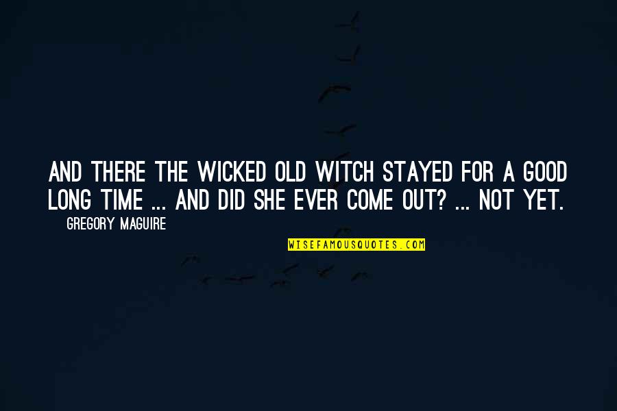 Good Old Time Quotes By Gregory Maguire: And there the wicked old witch stayed for Good Old Time Quotes By Gregory Maguire: And there the wicked old witch stayed for