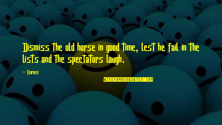 Good Old Time Quotes By Horace: Dismiss the old horse in good time, lest