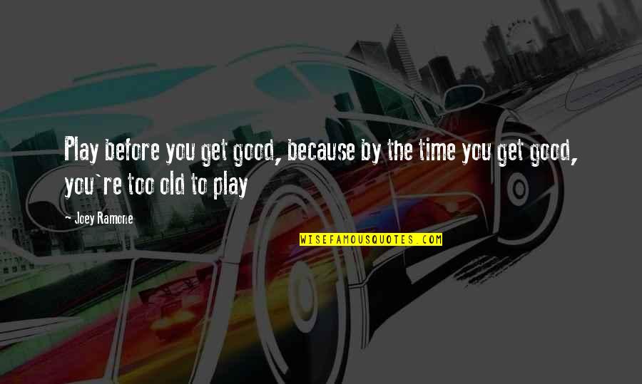 Good Old Time Quotes By Joey Ramone: Play before you get good, because by the