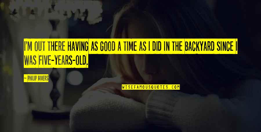 Good Old Time Quotes By Philip Rivers: I'm out there having as good a time Good Old Time Quotes By Philip Rivers: I'm out there having as good a time