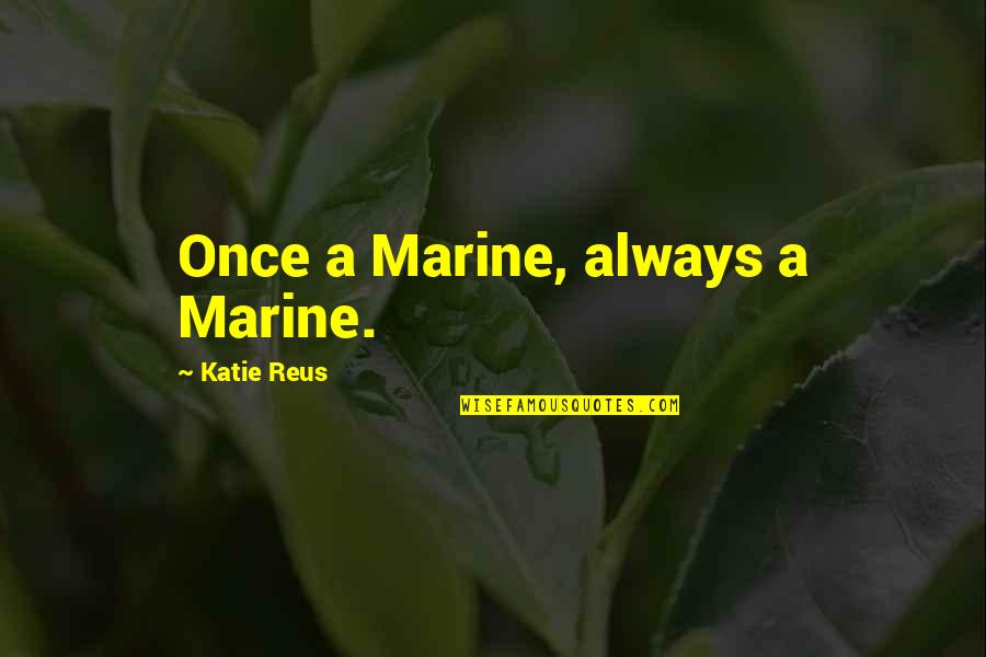Good Old Wine Quotes By Katie Reus: Once a Marine, always a Marine.