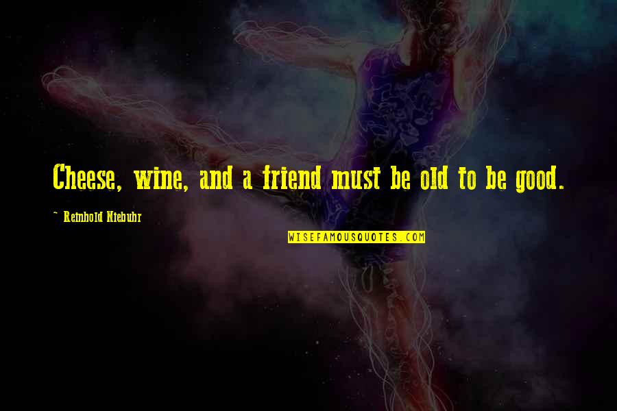 Good Old Wine Quotes By Reinhold Niebuhr: Cheese, wine, and a friend must be old