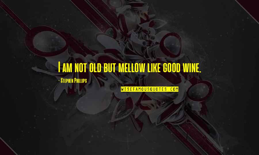 Good Old Wine Quotes By Stephen Phillips: I am not old but mellow like good