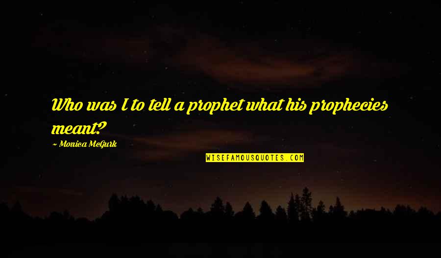 Good Omen Quotes By Monica McGurk: Who was I to tell a prophet what Good Omen Quotes By Monica McGurk: Who was I to tell a prophet what