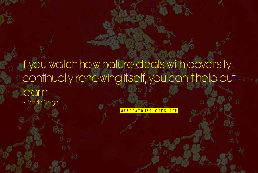 Good One Sentence Quotes By Bernie Siegel: If you watch how nature deals with adversity,