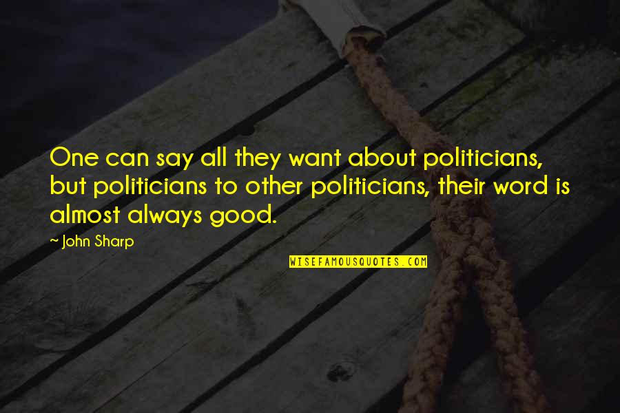Good One Word Quotes By John Sharp: One can say all they want about politicians,