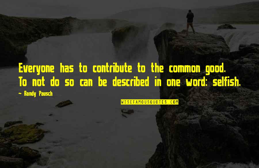 Good One Word Quotes By Randy Pausch: Everyone has to contribute to the common good.