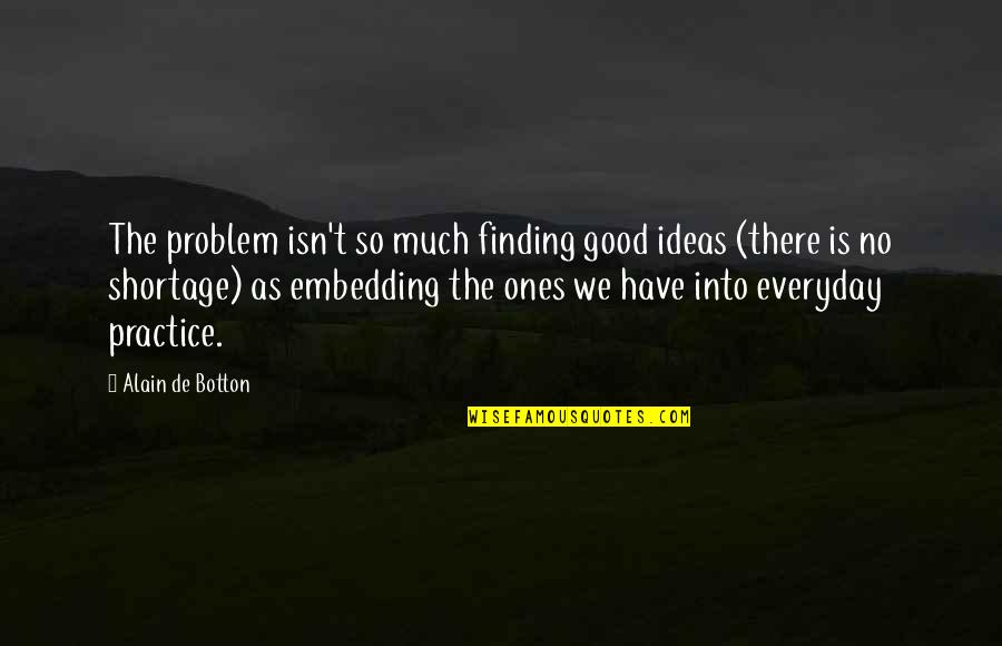 Good Ones Quotes By Alain De Botton: The problem isn't so much finding good ideas Good Ones Quotes By Alain De Botton: The problem isn't so much finding good ideas