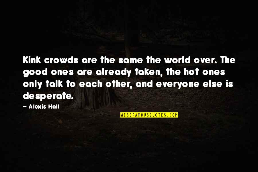 Good Ones Quotes By Alexis Hall: Kink crowds are the same the world over. Good Ones Quotes By Alexis Hall: Kink crowds are the same the world over.