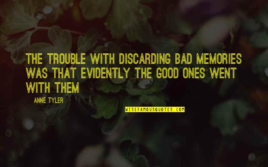 Good Ones Quotes By Anne Tyler: The trouble with discarding bad memories was that Good Ones Quotes By Anne Tyler: The trouble with discarding bad memories was that