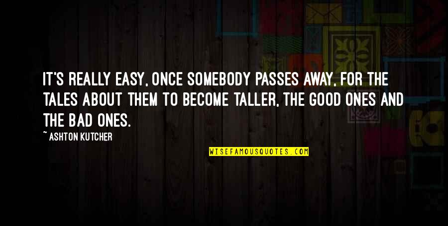 Good Ones Quotes By Ashton Kutcher: It's really easy, once somebody passes away, for Good Ones Quotes By Ashton Kutcher: It's really easy, once somebody passes away, for