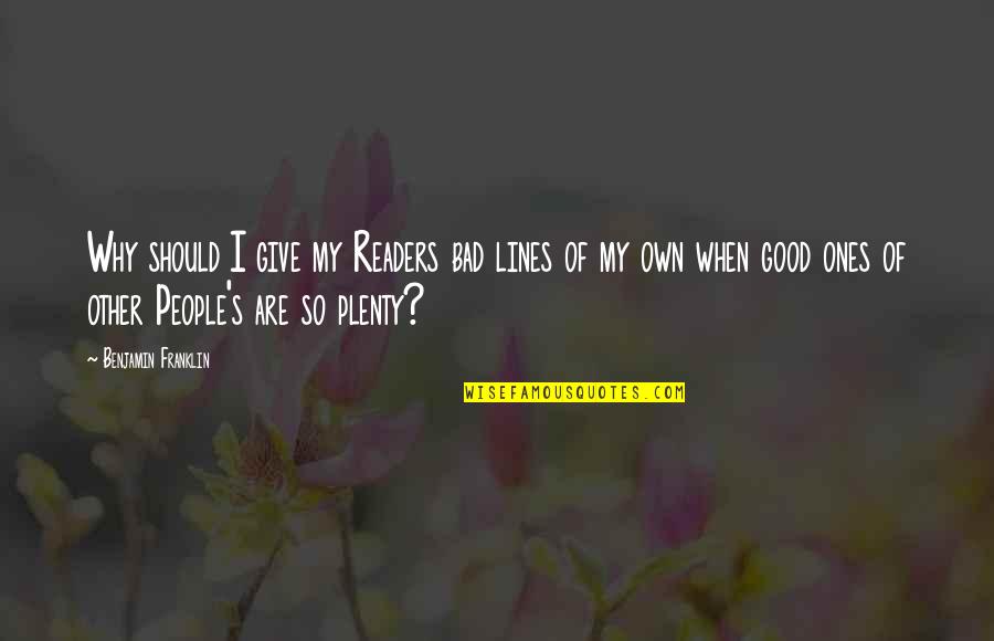 Good Ones Quotes By Benjamin Franklin: Why should I give my Readers bad lines Good Ones Quotes By Benjamin Franklin: Why should I give my Readers bad lines