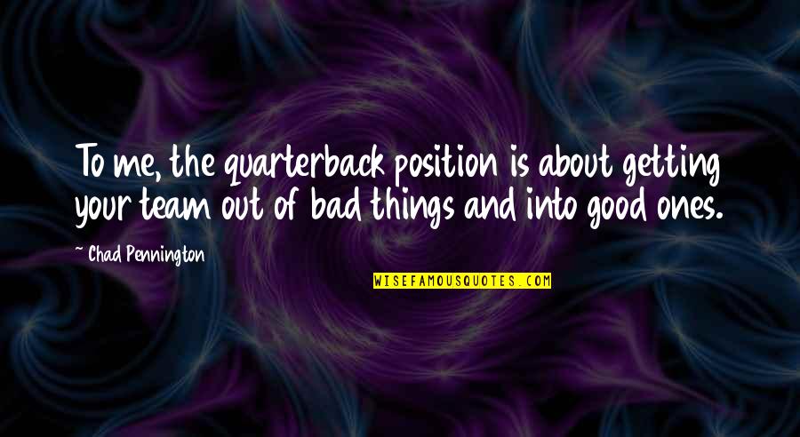Good Ones Quotes By Chad Pennington: To me, the quarterback position is about getting Good Ones Quotes By Chad Pennington: To me, the quarterback position is about getting