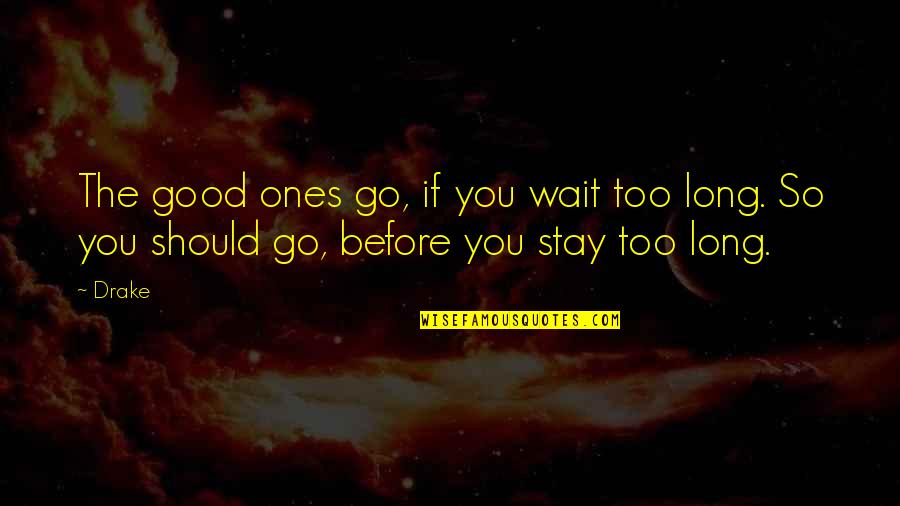 Good Ones Quotes By Drake: The good ones go, if you wait too