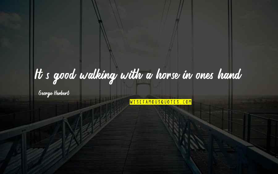 Good Ones Quotes By George Herbert: It's good walking with a horse in ones Good Ones Quotes By George Herbert: It's good walking with a horse in ones