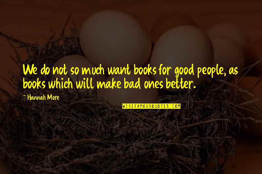 Good Ones Quotes By Hannah More: We do not so much want books for Good Ones Quotes By Hannah More: We do not so much want books for