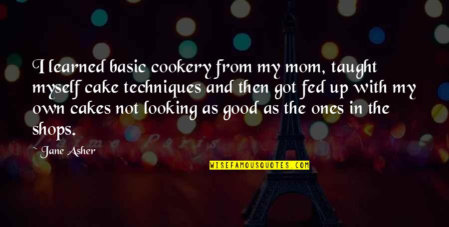 Good Ones Quotes By Jane Asher: I learned basic cookery from my mom, taught Good Ones Quotes By Jane Asher: I learned basic cookery from my mom, taught