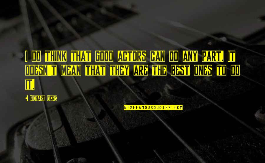 Good Ones Quotes By Richard Gere: I do think that good actors can do Good Ones Quotes By Richard Gere: I do think that good actors can do