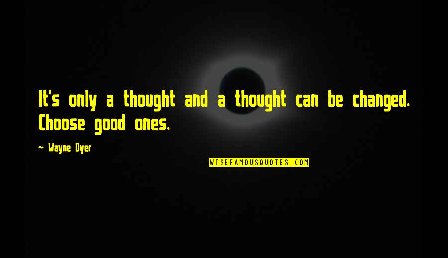 Good Ones Quotes By Wayne Dyer: It's only a thought and a thought can