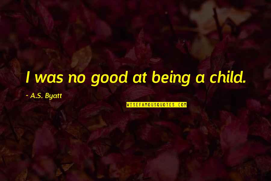 Good Only Child Quotes By A.S. Byatt: I was no good at being a child.