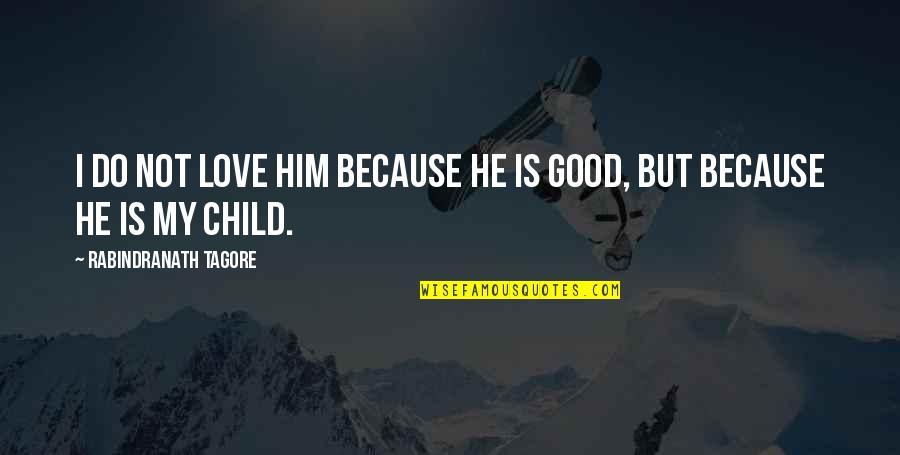 Good Only Child Quotes By Rabindranath Tagore: I do not love him because he is