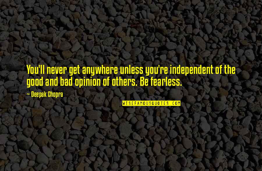 Good Opinion Of Others Quotes By Deepak Chopra: You'll never get anywhere unless you're independent of Good Opinion Of Others Quotes By Deepak Chopra: You'll never get anywhere unless you're independent of
