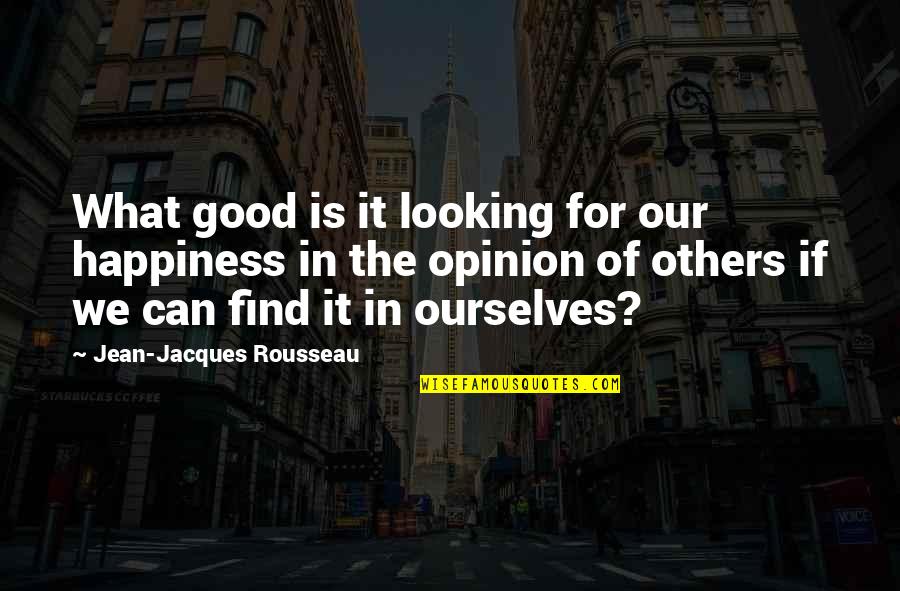 Good Opinion Of Others Quotes By Jean-Jacques Rousseau: What good is it looking for our happiness Good Opinion Of Others Quotes By Jean-Jacques Rousseau: What good is it looking for our happiness