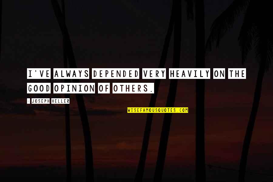 Good Opinion Of Others Quotes By Joseph Heller: I've always depended very heavily on the good Good Opinion Of Others Quotes By Joseph Heller: I've always depended very heavily on the good