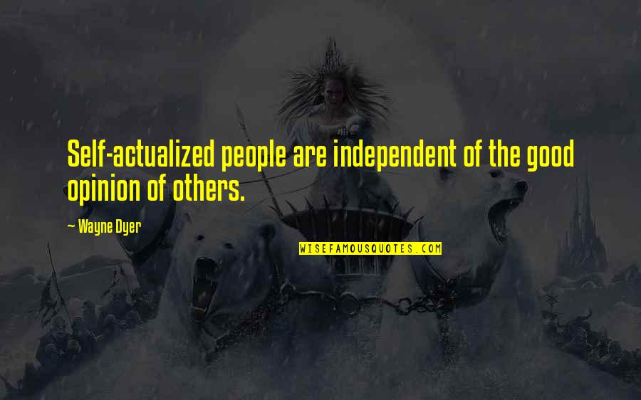 Good Opinion Of Others Quotes By Wayne Dyer: Self-actualized people are independent of the good opinion