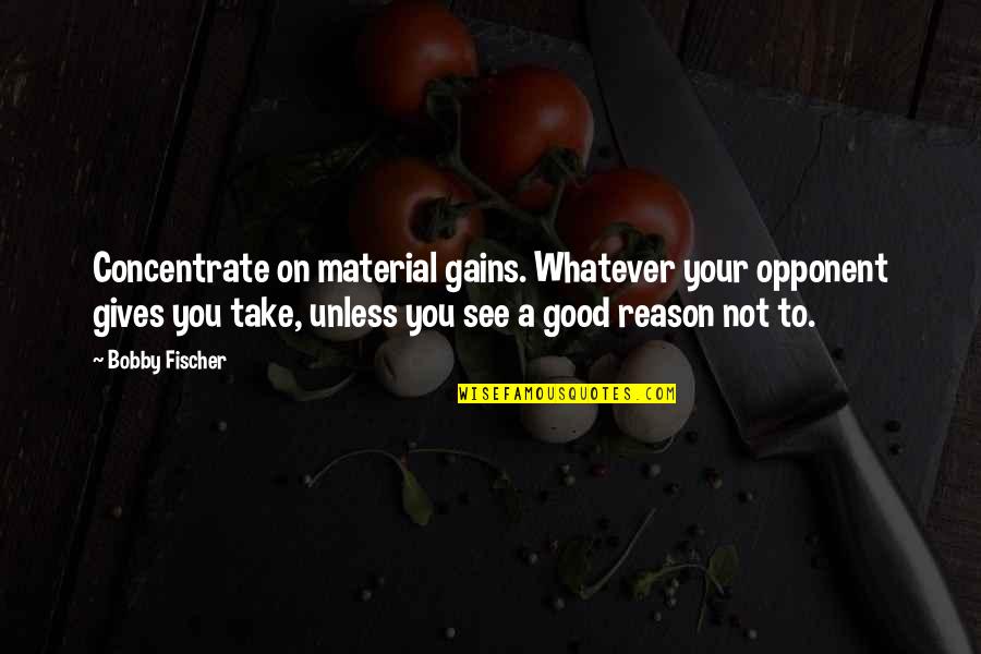 Good Opponent Quotes By Bobby Fischer: Concentrate on material gains. Whatever your opponent gives