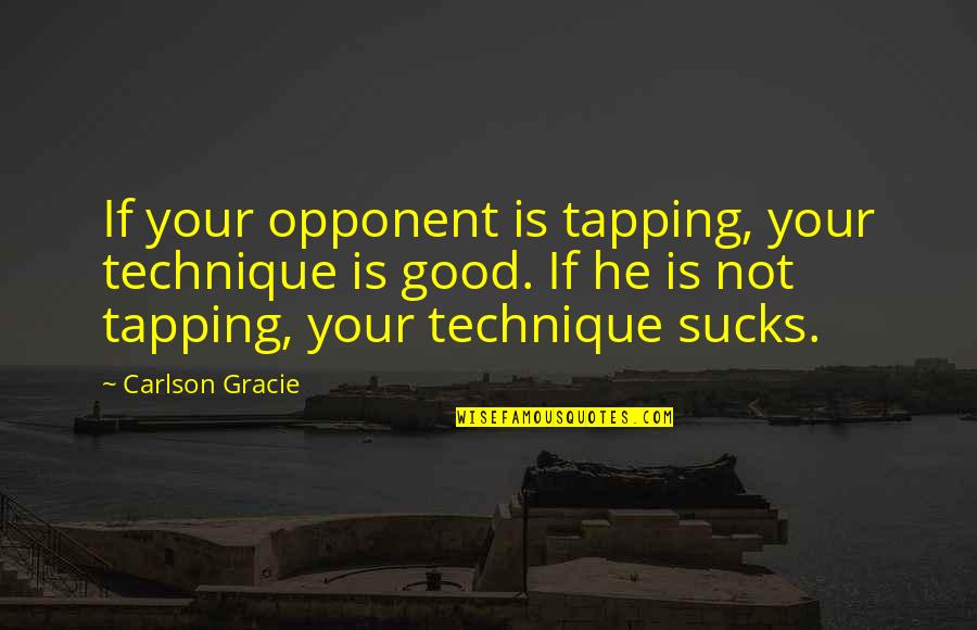 Good Opponent Quotes By Carlson Gracie: If your opponent is tapping, your technique is