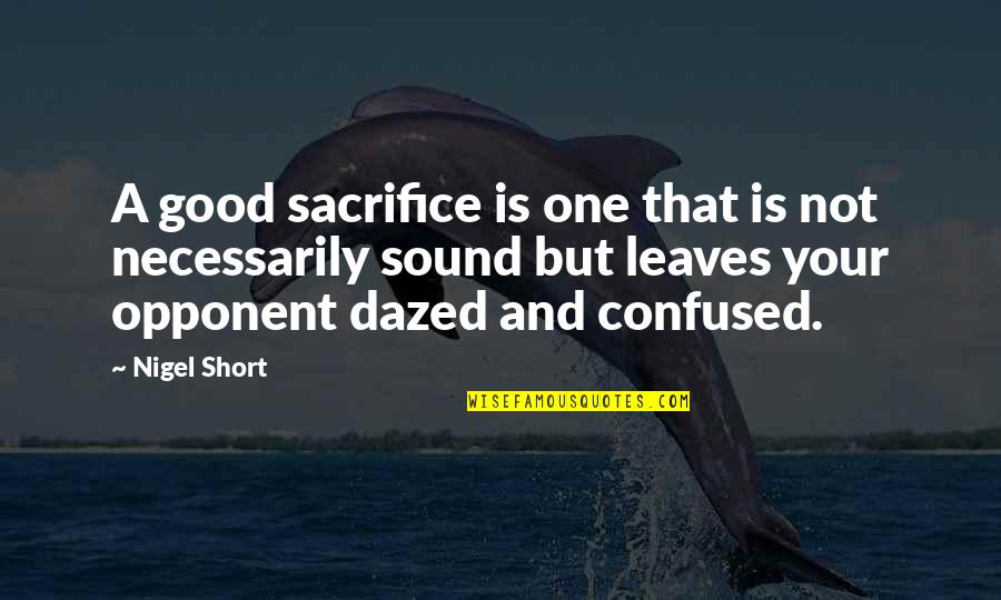 Good Opponent Quotes By Nigel Short: A good sacrifice is one that is not