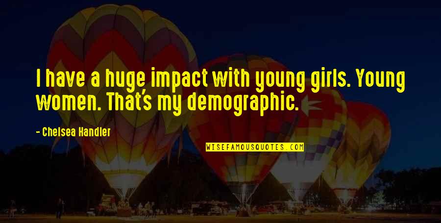 Good Opposition Quotes By Chelsea Handler: I have a huge impact with young girls.