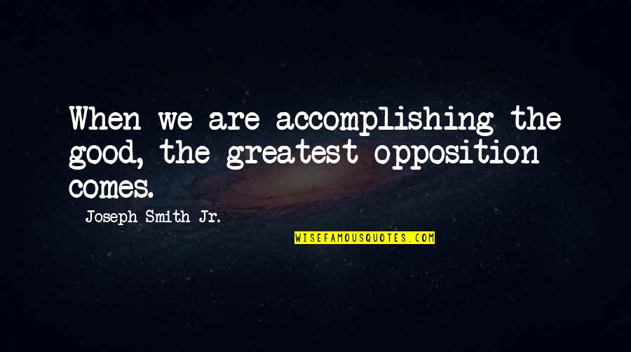 Good Opposition Quotes By Joseph Smith Jr.: When we are accomplishing the good, the greatest Good Opposition Quotes By Joseph Smith Jr.: When we are accomplishing the good, the greatest