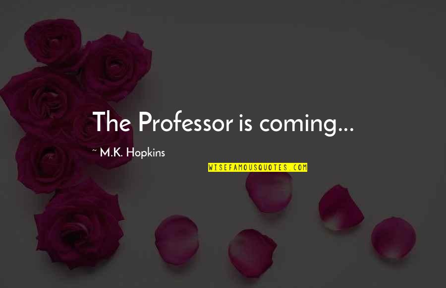 Good Opposition Quotes By M.K. Hopkins: The Professor is coming... Good Opposition Quotes By M.K. Hopkins: The Professor is coming...