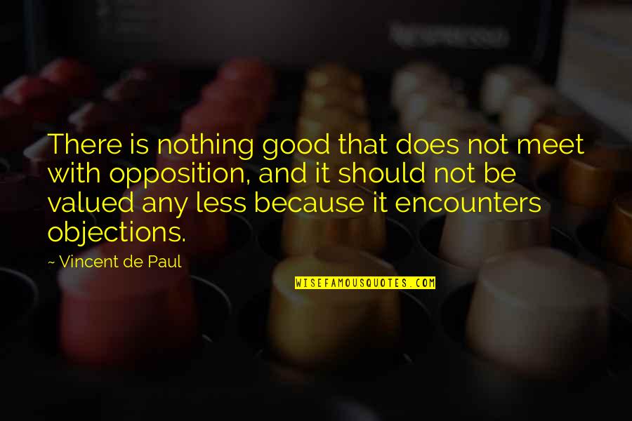 Good Opposition Quotes By Vincent De Paul: There is nothing good that does not meet Good Opposition Quotes By Vincent De Paul: There is nothing good that does not meet