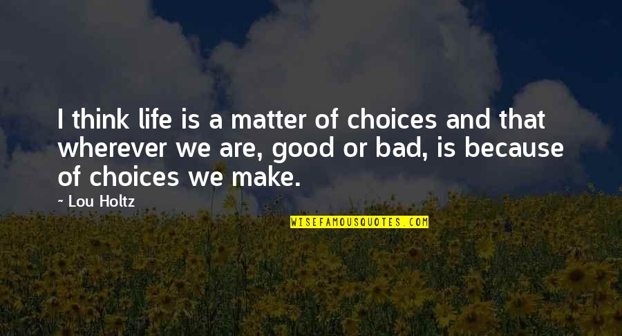 Good Or Bad Choices Quotes By Lou Holtz: I think life is a matter of choices