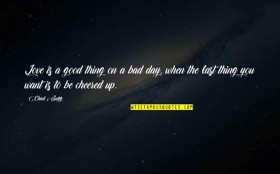Good Or Bad Day Quotes By Chad Sugg: Love is a good thing on a bad