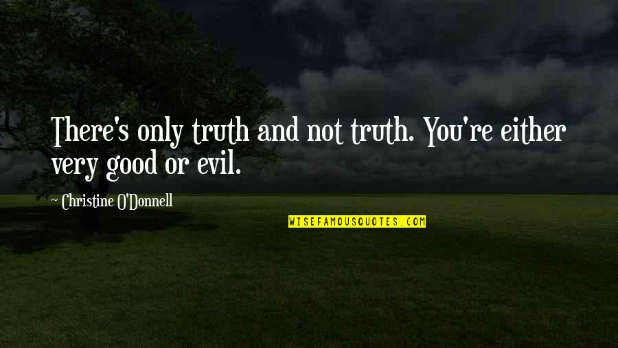 Good Or Evil Quotes By Christine O'Donnell: There's only truth and not truth. You're either