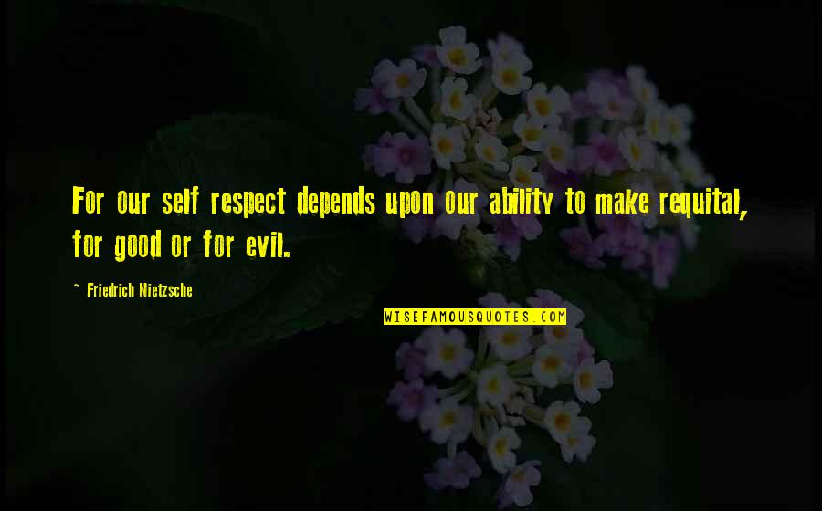 Good Or Evil Quotes By Friedrich Nietzsche: For our self respect depends upon our ability
